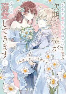 「きみを愛する気はない」と言った次期公爵様がなぜか溺愛してきます1