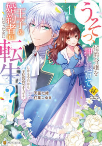 うそっ、侯爵令嬢を押し退けて王子の婚約者(仮)になった女に転生？1_書影