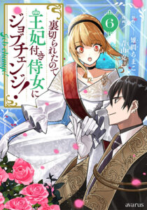 裏切られたので、王妃付き侍女にジョブチェンジ！6_書影