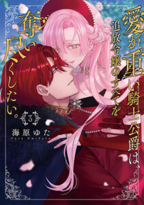 愛が重い騎士公爵は、追放令嬢のすべてを奪い尽くしたい。3_書影